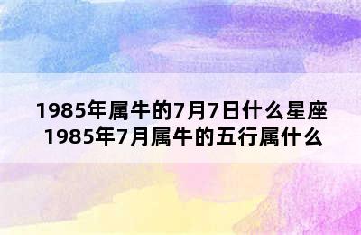 1985年属牛的7月7日什么星座 1985年7月属牛的五行属什么